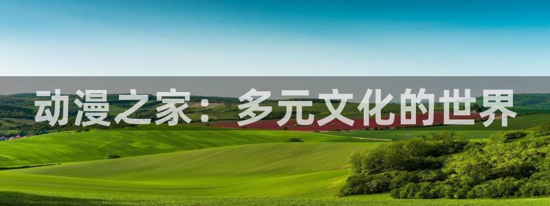 《千鹤的开发日记》火狼动漫：动漫之家：多元文化的世界