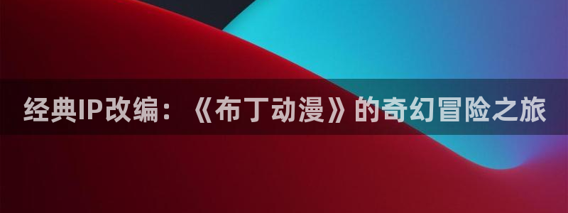 火狼动漫网动漫免费播放：经典IP改编：《布丁动漫》的奇幻冒险之旅