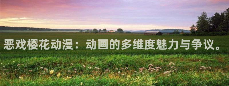 火狼动漫网观看在线：恶戏樱花动漫：动画的多维度魅力与争议。