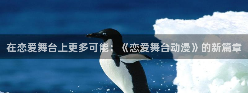 火狼动漫网动漫免费播放：在恋爱舞台上更多可能：《恋爱舞台动漫》的新篇章