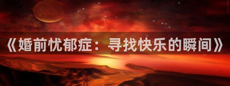 火狼动漫网免费入口在线观看：《婚前忧郁症：寻找快乐的瞬间》