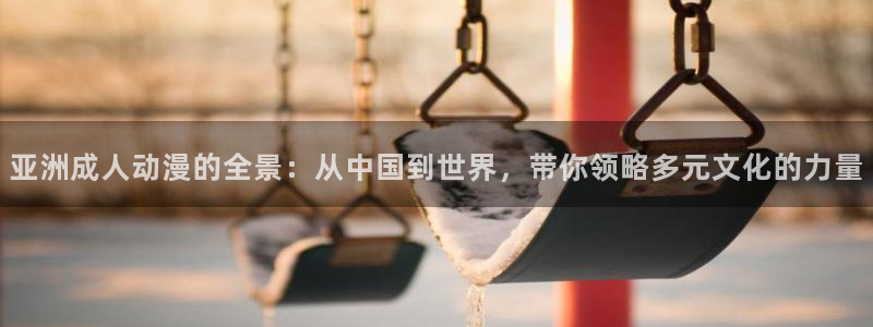 火狼动漫免费观看：亚洲成人动漫的全景：从中国到世界，带你领略多元文化的力量